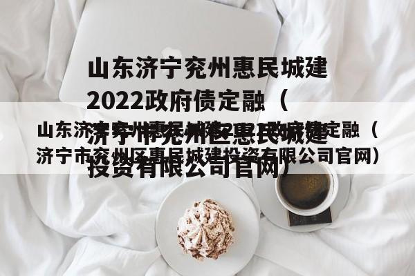 山东济宁兖州惠民城建2022政府债定融（济宁市兖州区惠民城建投资有限公司官网）