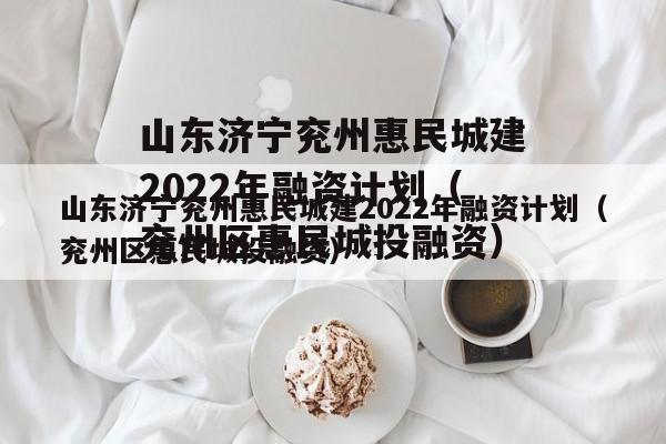 山东济宁兖州惠民城建2022年融资计划（兖州区惠民城投融资）