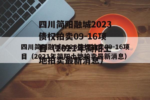 四川简阳融城2023债权拍卖09-16项目（2021年简阳土地拍卖最新消息）