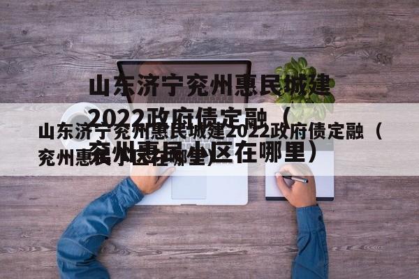 山东济宁兖州惠民城建2022政府债定融（兖州惠民小区在哪里）