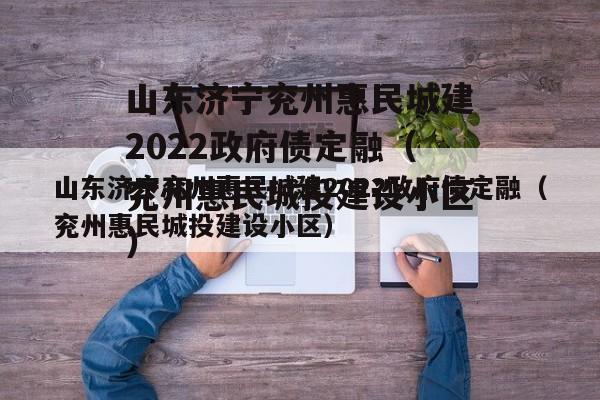 山东济宁兖州惠民城建2022政府债定融（兖州惠民城投建设小区）