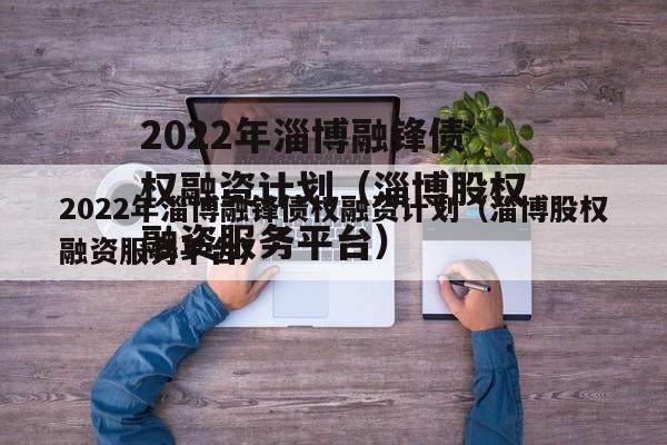 2022年淄博融锋债权融资计划（淄博股权融资服务平台）