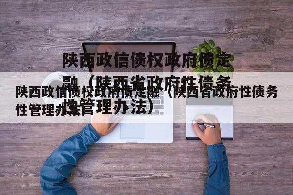 陕西政信债权政府债定融（陕西省政府性债务性管理办法）