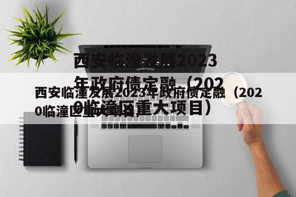 西安临潼发展2023年政府债定融（2020临潼区重大项目）