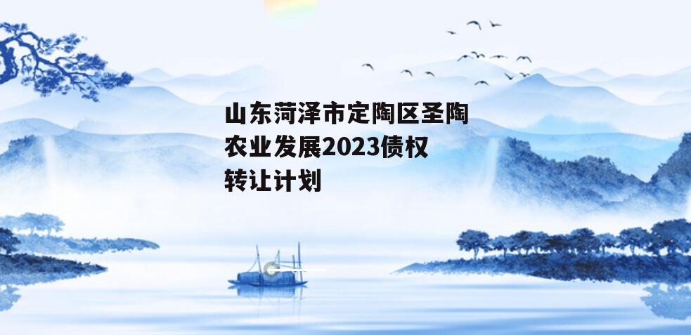 山东菏泽市定陶区圣陶农业发展2023债权转让计划