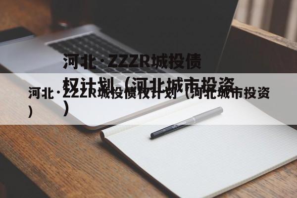 河北·ZZZR城投债权计划（河北城市投资）