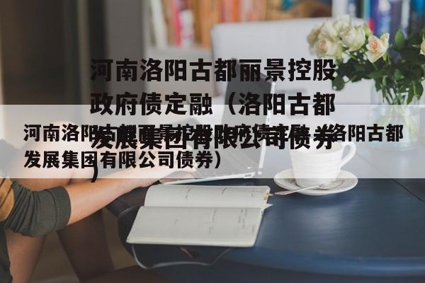 河南洛阳古都丽景控股政府债定融（洛阳古都发展集团有限公司债券）