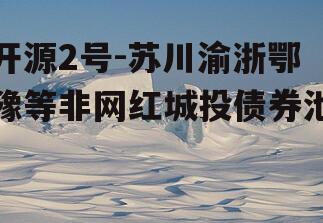 开源2号-苏川渝浙鄂豫等非网红城投债券池