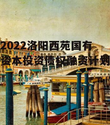 2022洛阳西苑国有资本投资债权融资计划