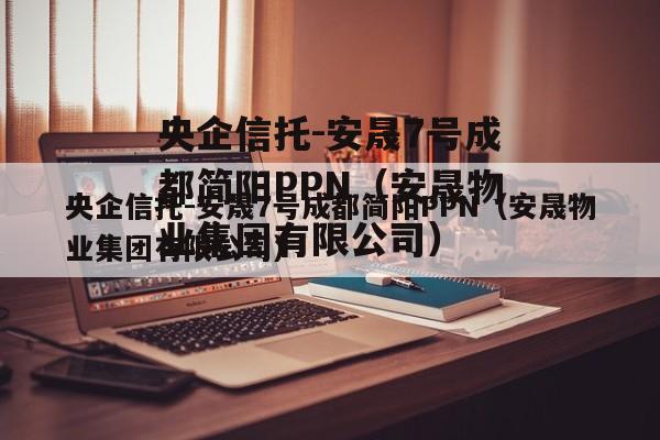 央企信托-安晟7号成都简阳PPN（安晟物业集团有限公司）