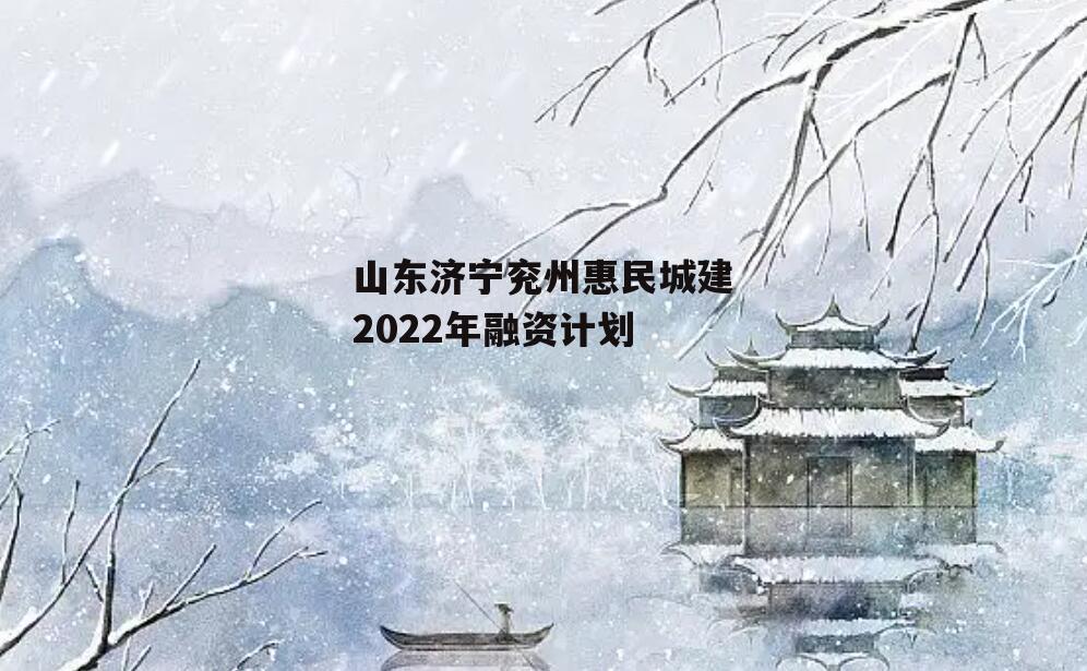 山东济宁兖州惠民城建2022年融资计划