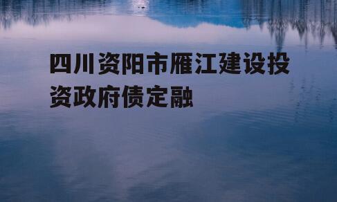 四川资阳市雁江建设投资政府债定融