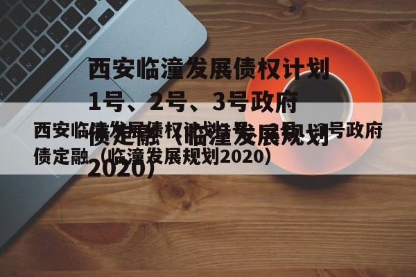 西安临潼发展债权计划1号、2号、3号政府债定融（临潼发展规划2020）