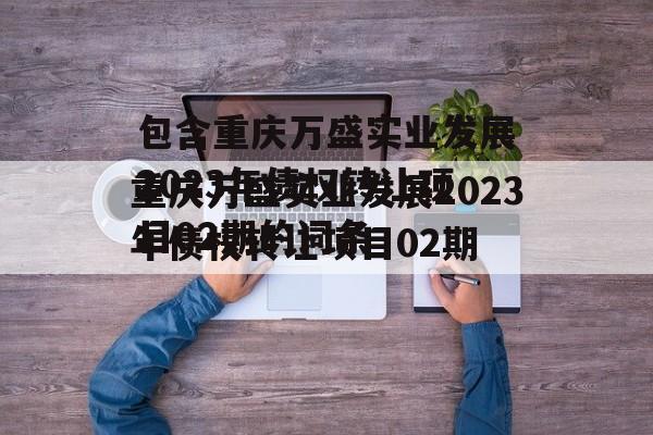 包含重庆万盛实业发展2023年债权转让项目02期的词条