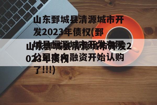 山东鄄城县清源城市开发2023年债权(鄄城县恒源城市开发有限公司定向融资开始认购了!!!)