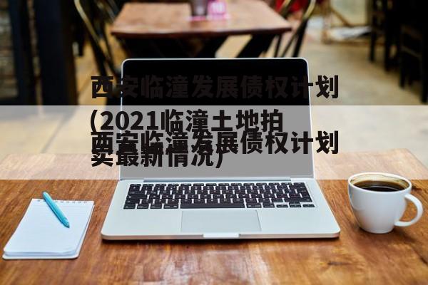 西安临潼发展债权计划(2021临潼土地拍卖最新情况)