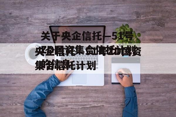 关于央企信托—51号ZD国资集合信托计划的信息