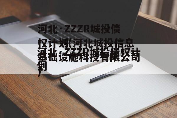 河北·ZZZR城投债权计划(河北城投信息基础设施科技有限公司)