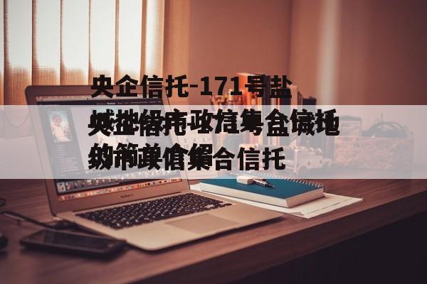 央企信托-171号盐城地级市政信集合信托的简单介绍