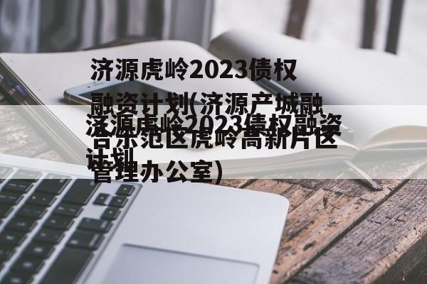 济源虎岭2023债权融资计划(济源产城融合示范区虎岭高新片区管理办公室)