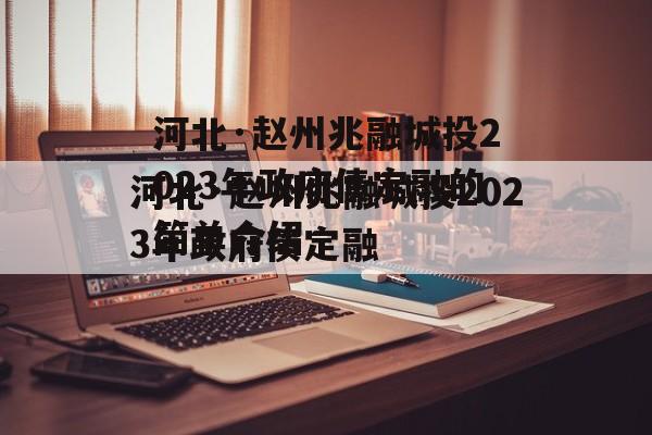 河北·赵州兆融城投2023年政府债定融的简单介绍