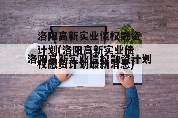 洛阳高新实业债权融资计划(洛阳高新实业债权融资计划最新消息)