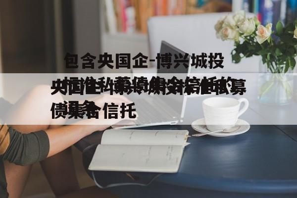 包含央国企-博兴城投标准私募债集合信托的词条