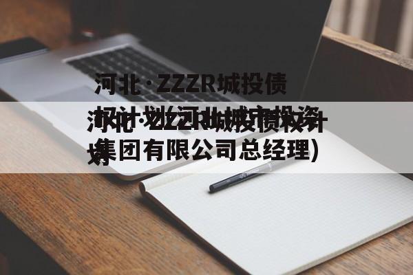 河北·ZZZR城投债权计划(河北城市投资集团有限公司总经理)