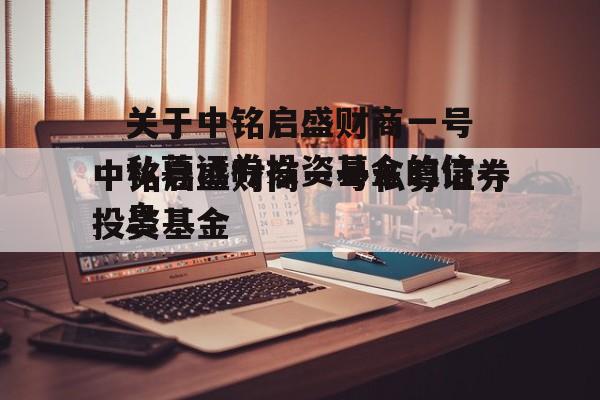 关于中铭启盛财商一号私募证券投资基金的信息