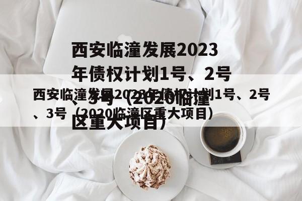 西安临潼发展2023年债权计划1号、2号、3号（2020临潼区重大项目）