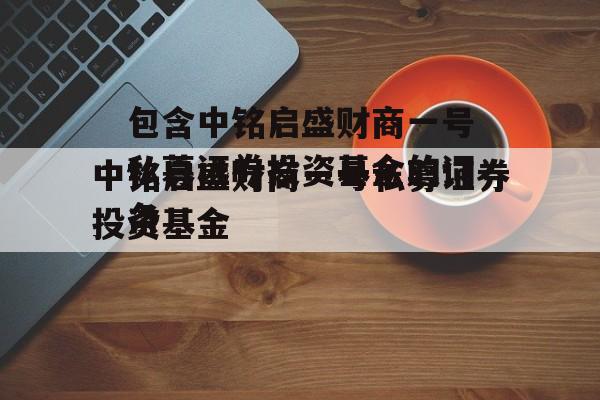 包含中铭启盛财商一号私募证券投资基金的词条