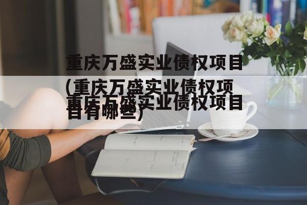 重庆万盛实业债权项目(重庆万盛实业债权项目有哪些)