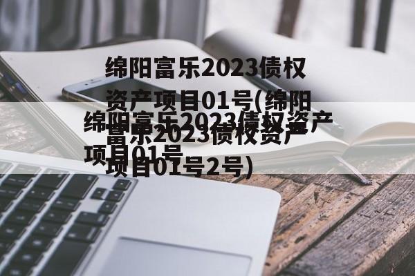 绵阳富乐2023债权资产项目01号(绵阳富乐2023债权资产项目01号2号)