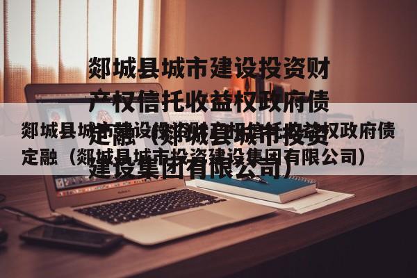 郯城县城市建设投资财产权信托收益权政府债定融（郯城县城市投资建设集团有限公司）