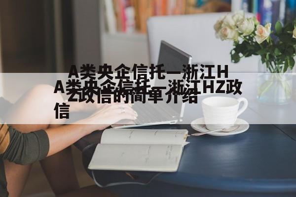 A类央企信托—浙江HZ政信的简单介绍