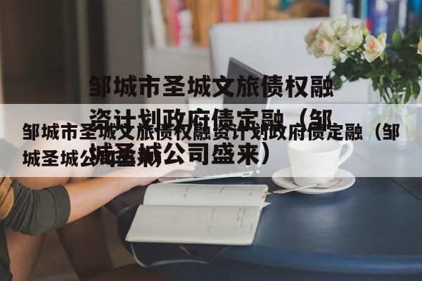 邹城市圣城文旅债权融资计划政府债定融（邹城圣城公司盛来）