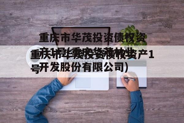 重庆市华茂投资债权资产1号(重庆华茂林业开发股份有限公司)