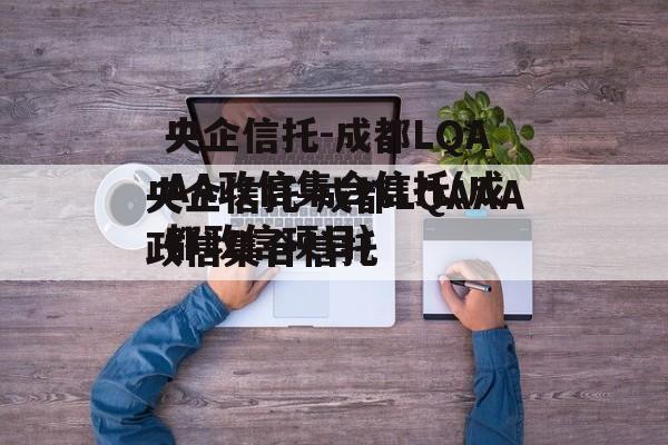 央企信托-成都LQAAA政信集合信托(成都政信项目)