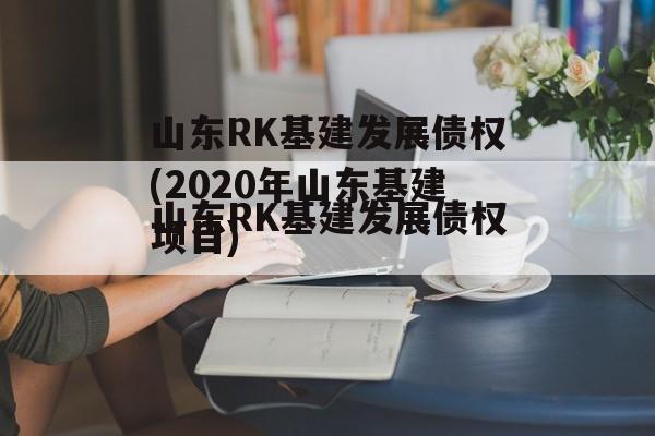 山东RK基建发展债权(2020年山东基建项目)