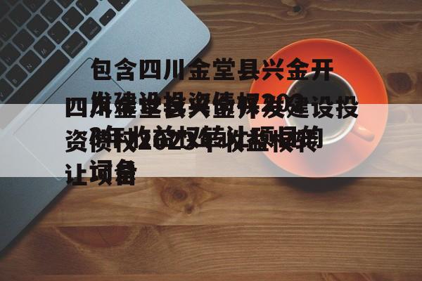 包含四川金堂县兴金开发建设投资债权2023年收益权转让项目的词条