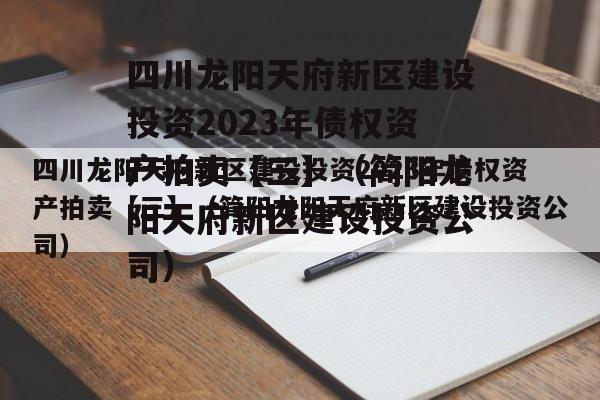 四川龙阳天府新区建设投资2023年债权资产拍卖【三】（简阳龙阳天府新区建设投资公司）