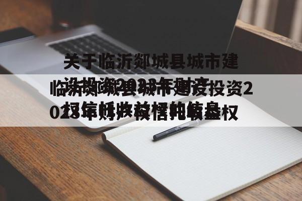 关于临沂郯城县城市建设投资2023年财产权信托收益权的信息