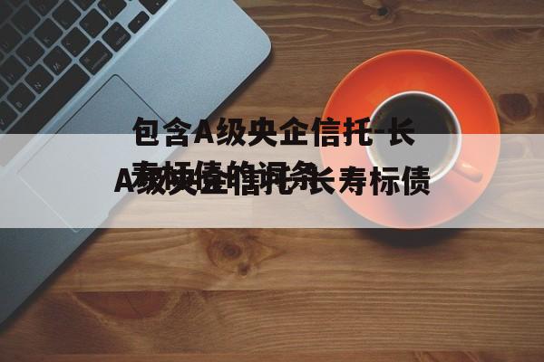 包含A级央企信托-长寿标债的词条