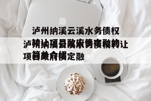 泸州纳溪云溪水务债权转让项目政府债定融的简单介绍