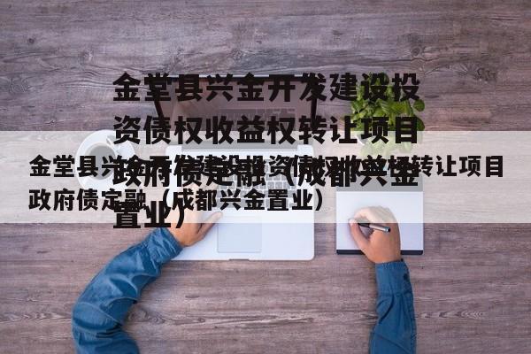 金堂县兴金开发建设投资债权收益权转让项目政府债定融（成都兴金置业）