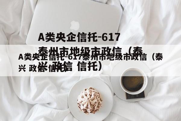 A类央企信托-617泰州市地级市政信（泰兴 政信 信托）