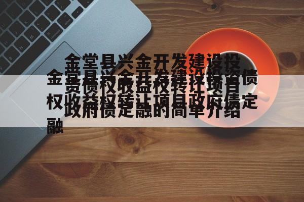 金堂县兴金开发建设投资债权收益权转让项目政府债定融的简单介绍