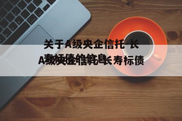 关于A级央企信托-长寿标债的信息