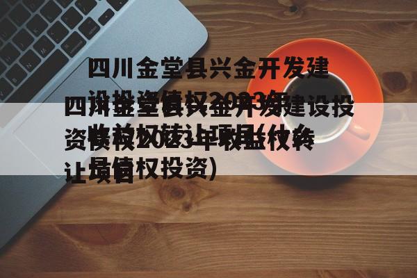 四川金堂县兴金开发建设投资债权2023年收益权转让项目(什么是债权投资)