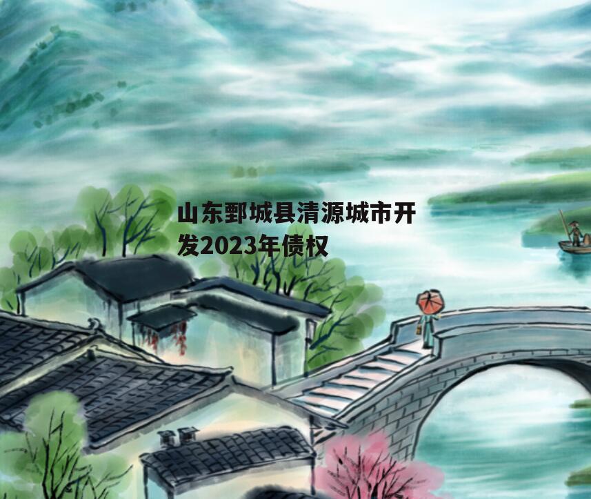 山东鄄城县清源城市开发2023年债权